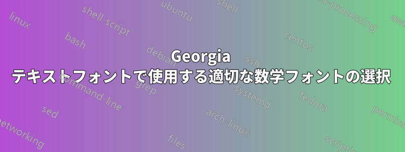 Georgia テキストフォントで使用する適切な数学フォントの選択