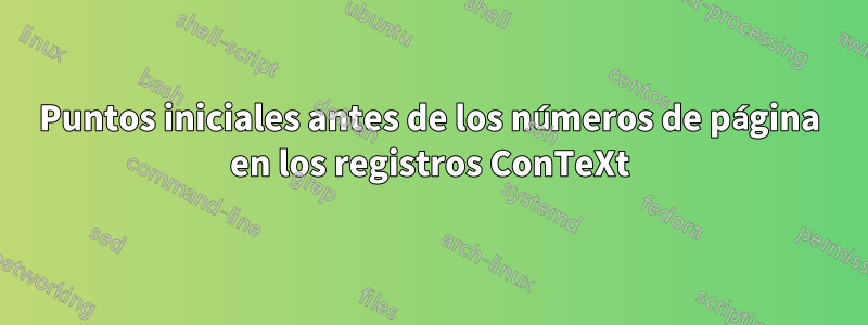 Puntos iniciales antes de los números de página en los registros ConTeXt