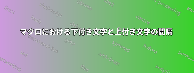 マクロにおける下付き文字と上付き文字の間隔