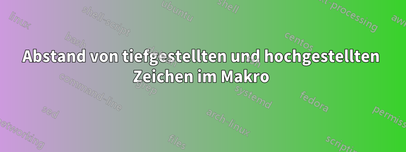 Abstand von tiefgestellten und hochgestellten Zeichen im Makro