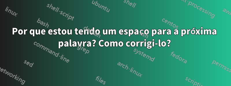 Por que estou tendo um espaço para a próxima palavra? Como corrigi-lo?