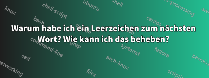 Warum habe ich ein Leerzeichen zum nächsten Wort? Wie kann ich das beheben?