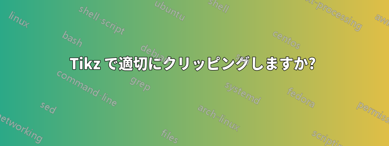 Tikz で適切にクリッピングしますか?