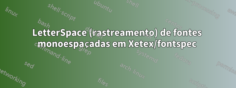 LetterSpace (rastreamento) de fontes monoespaçadas em Xetex/fontspec