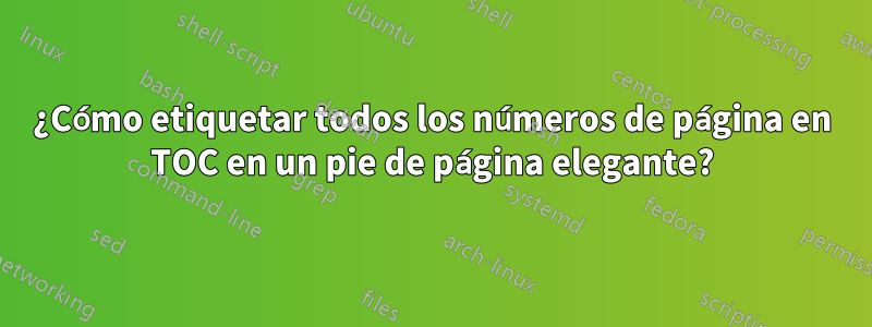 ¿Cómo etiquetar todos los números de página en TOC en un pie de página elegante?