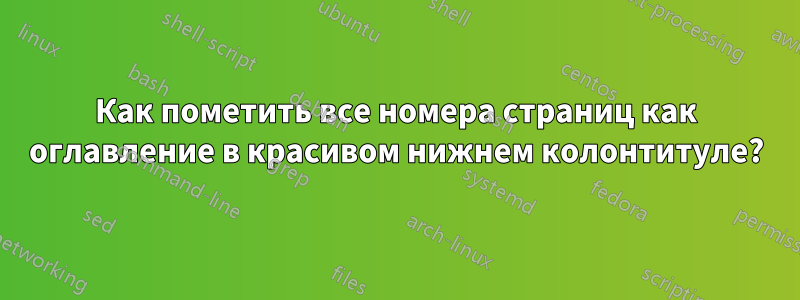 Как пометить все номера страниц как оглавление в красивом нижнем колонтитуле?