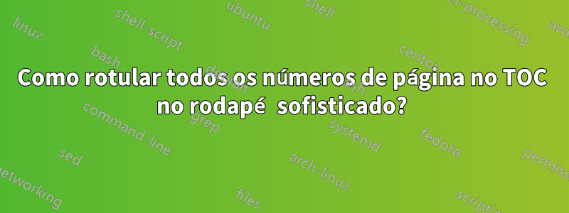 Como rotular todos os números de página no TOC no rodapé sofisticado?