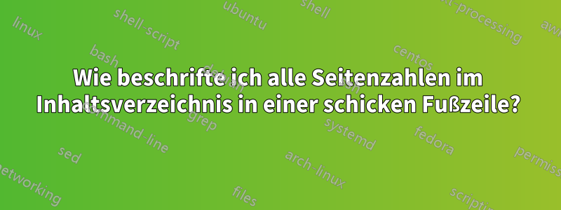 Wie beschrifte ich alle Seitenzahlen im Inhaltsverzeichnis in einer schicken Fußzeile?