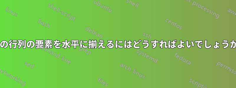 2 つの行列の要素を水平に揃えるにはどうすればよいでしょうか?