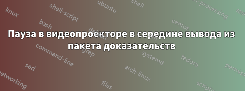 Пауза в видеопроекторе в середине вывода из пакета доказательств