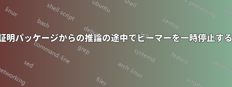 証明パッケージからの推論の途中でビーマーを一時停止する