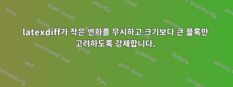 latexdiff가 작은 변화를 무시하고 크기보다 큰 블록만 고려하도록 강제합니다.