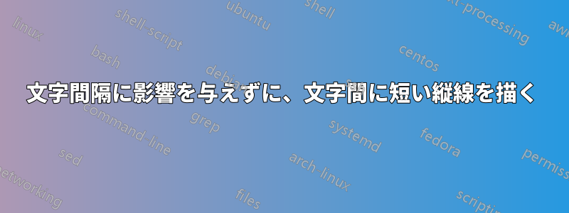 文字間隔に影響を与えずに、文字間に短い縦線を描く