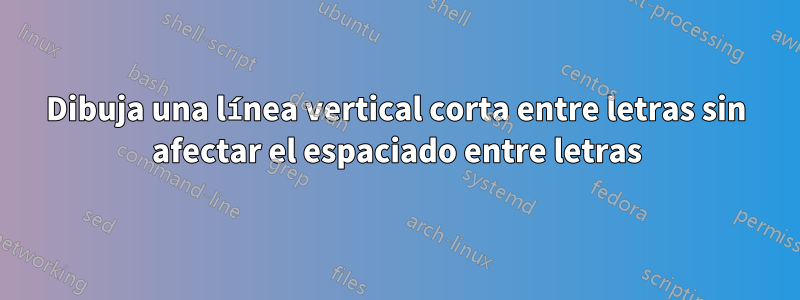 Dibuja una línea vertical corta entre letras sin afectar el espaciado entre letras