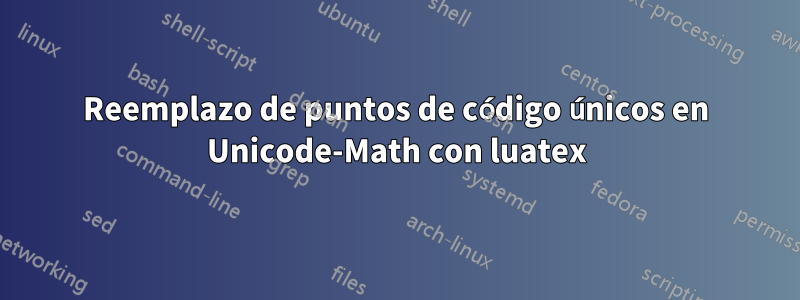 Reemplazo de puntos de código únicos en Unicode-Math con luatex