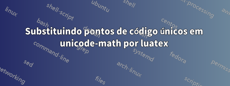 Substituindo pontos de código únicos em unicode-math por luatex