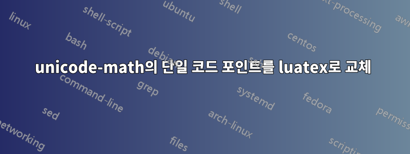 unicode-math의 단일 코드 포인트를 luatex로 교체