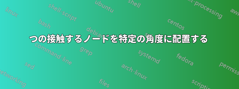 2つの接触するノードを特定の角度に配置する