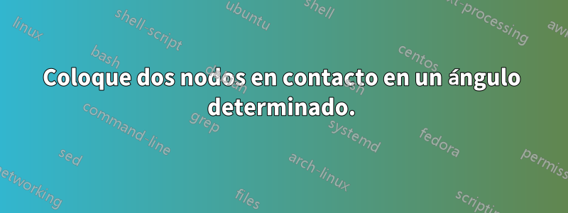 Coloque dos nodos en contacto en un ángulo determinado.