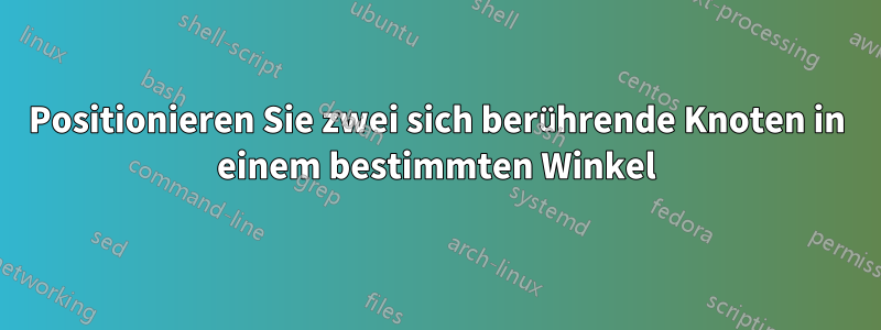 Positionieren Sie zwei sich berührende Knoten in einem bestimmten Winkel