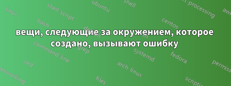 вещи, следующие за окружением, которое создано, вызывают ошибку