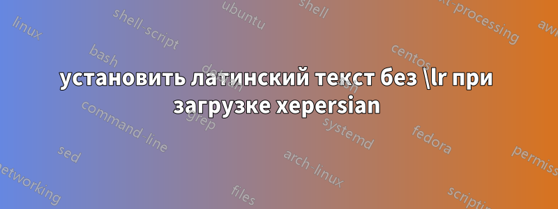 установить латинский текст без \lr при загрузке xepersian