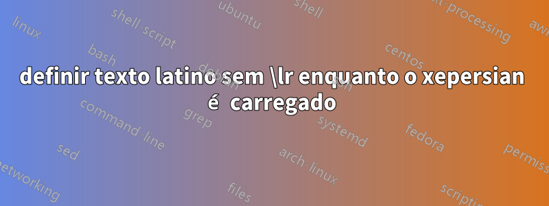 definir texto latino sem \lr enquanto o xepersian é carregado