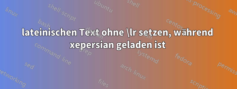 lateinischen Text ohne \lr setzen, während xepersian geladen ist