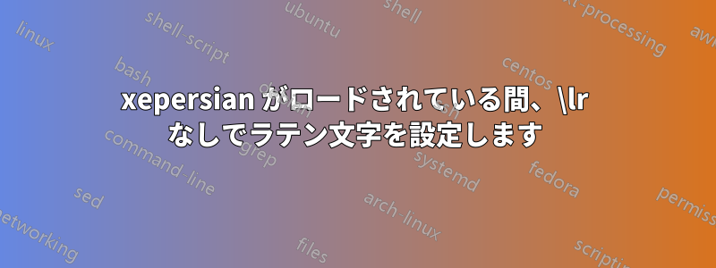 xepersian がロードされている間、\lr なしでラテン文字を設定します