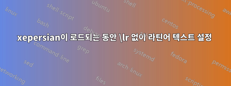 xepersian이 로드되는 동안 \lr 없이 라틴어 텍스트 설정