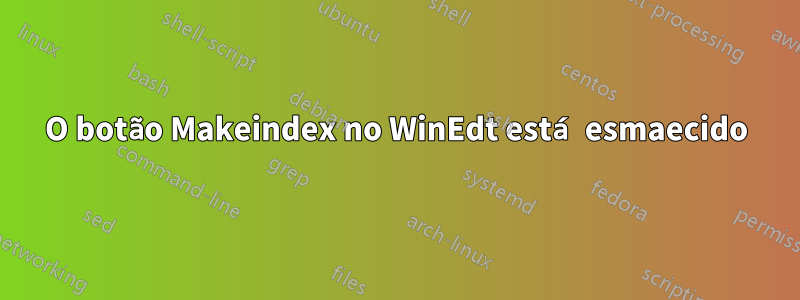 O botão Makeindex no WinEdt está esmaecido