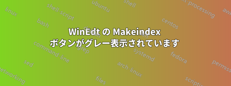 WinEdt の Makeindex ボタンがグレー表示されています