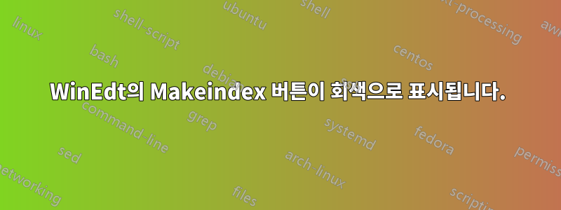 WinEdt의 Makeindex 버튼이 회색으로 표시됩니다.