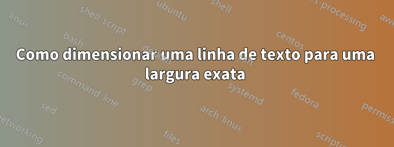 Como dimensionar uma linha de texto para uma largura exata