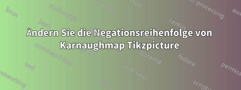 Ändern Sie die Negationsreihenfolge von Karnaughmap Tikzpicture