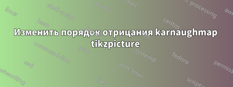 Изменить порядок отрицания karnaughmap tikzpicture