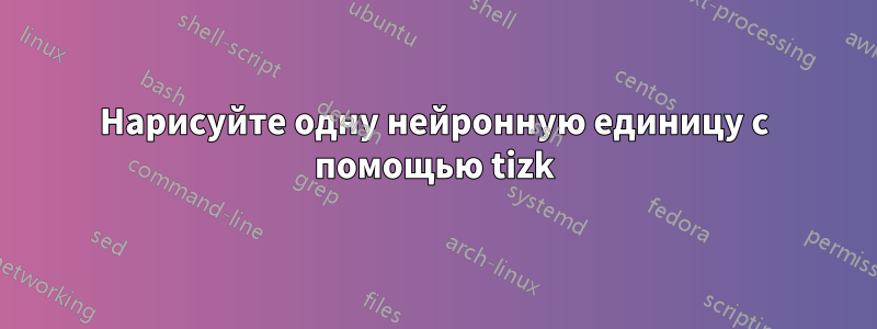 Нарисуйте одну нейронную единицу с помощью tizk