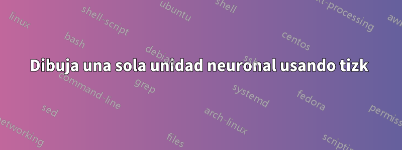 Dibuja una sola unidad neuronal usando tizk