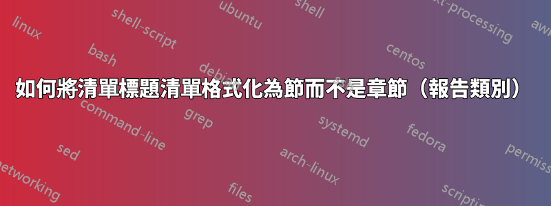 如何將清單標題清單格式化為節而不是章節（報告類別）