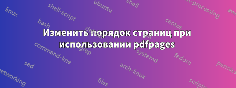 Изменить порядок страниц при использовании pdfpages