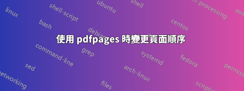 使用 pdfpages 時變更頁面順序