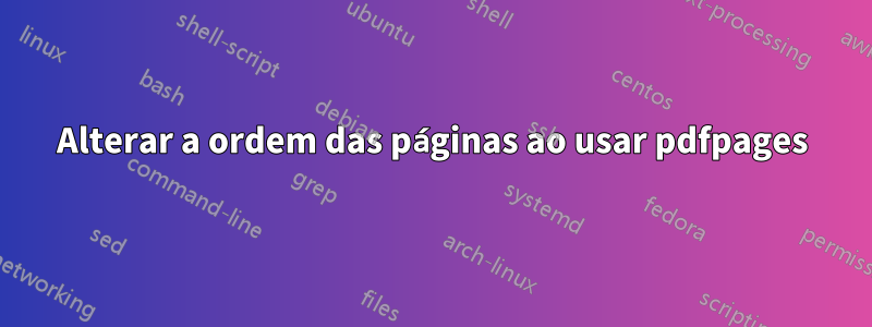 Alterar a ordem das páginas ao usar pdfpages