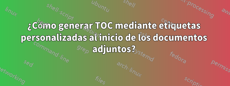 ¿Cómo generar TOC mediante etiquetas personalizadas al inicio de los documentos adjuntos?