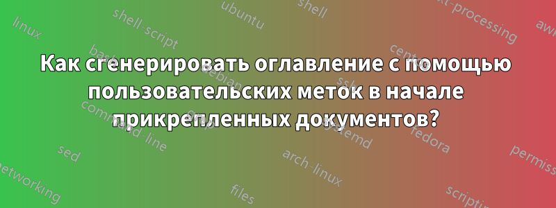 Как сгенерировать оглавление с помощью пользовательских меток в начале прикрепленных документов?