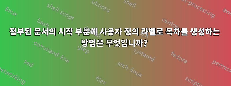 첨부된 문서의 시작 부분에 사용자 정의 라벨로 목차를 생성하는 방법은 무엇입니까?