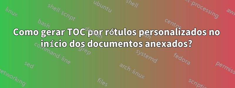 Como gerar TOC por rótulos personalizados no início dos documentos anexados?