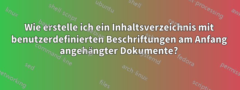 Wie erstelle ich ein Inhaltsverzeichnis mit benutzerdefinierten Beschriftungen am Anfang angehängter Dokumente?