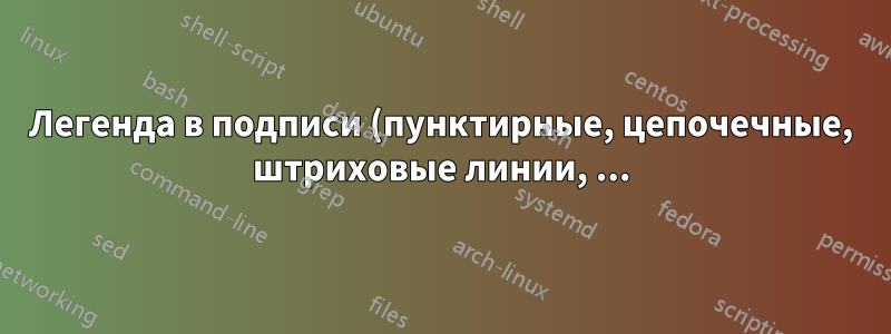 Легенда в подписи (пунктирные, цепочечные, штриховые линии, ...) в формате pdflatex