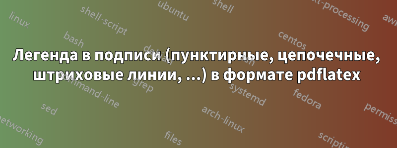 Легенда в подписи (пунктирные, цепочечные, штриховые линии, ...) в формате pdflatex