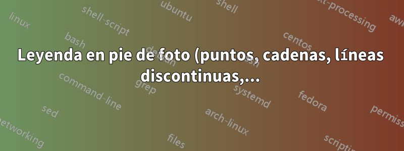 Leyenda en pie de foto (puntos, cadenas, líneas discontinuas,...) en pdflatex